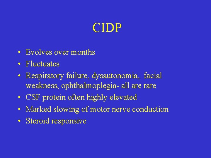 CIDP • Evolves over months • Fluctuates • Respiratory failure, dysautonomia, facial weakness, ophthalmoplegia-