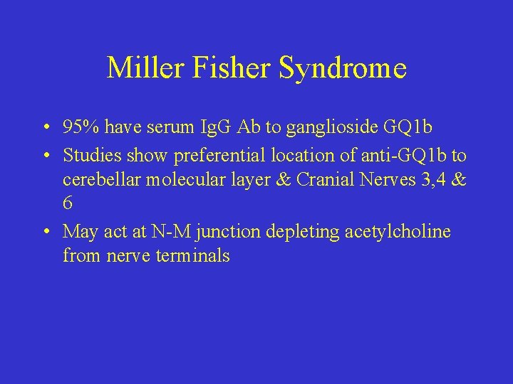 Miller Fisher Syndrome • 95% have serum Ig. G Ab to ganglioside GQ 1