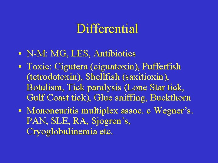 Differential • N-M: MG, LES, Antibiotics • Toxic: Cigutera (ciguatoxin), Pufferfish (tetrodotoxin), Shellfish (saxitioxin),