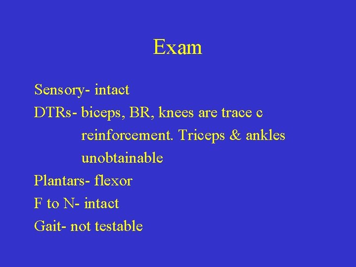 Exam Sensory- intact DTRs- biceps, BR, knees are trace c reinforcement. Triceps & ankles