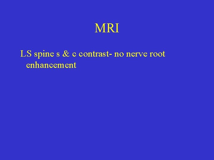 MRI LS spine s & c contrast- no nerve root enhancement 
