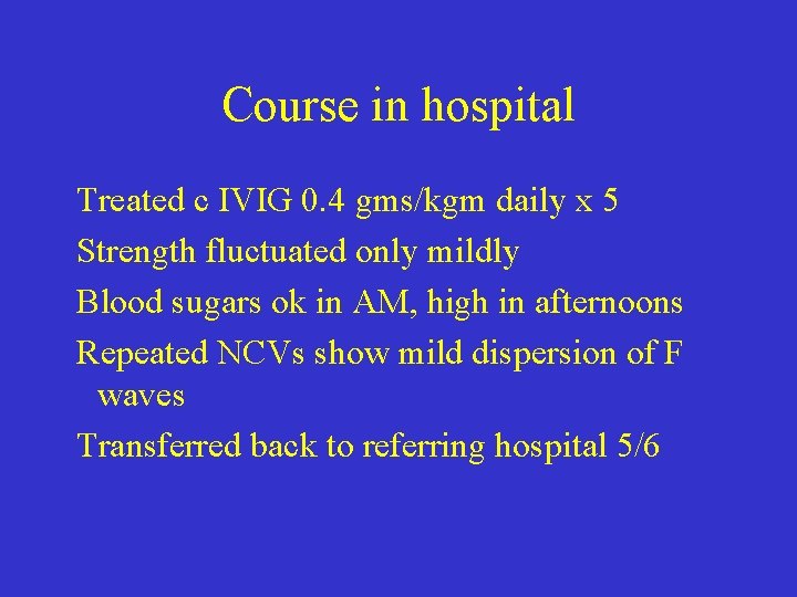 Course in hospital Treated c IVIG 0. 4 gms/kgm daily x 5 Strength fluctuated