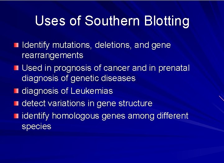 Uses of Southern Blotting Identify mutations, deletions, and gene rearrangements Used in prognosis of