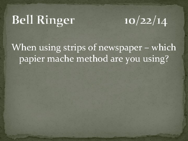 Bell Ringer 10/22/14 When using strips of newspaper – which papier mache method are