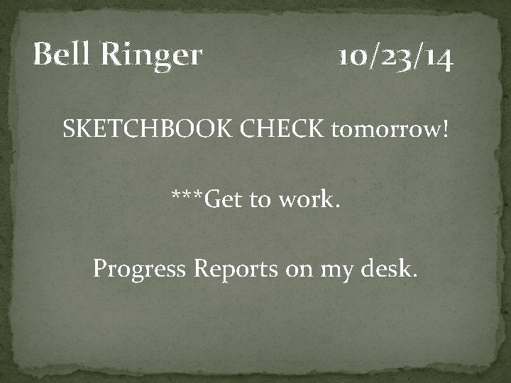 Bell Ringer 10/23/14 SKETCHBOOK CHECK tomorrow! ***Get to work. Progress Reports on my desk.