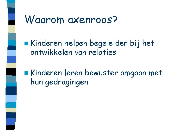 Waarom axenroos? n Kinderen helpen begeleiden bij het ontwikkelen van relaties n Kinderen leren