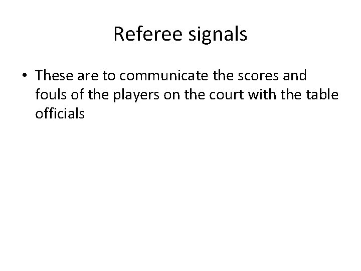 Referee signals • These are to communicate the scores and fouls of the players