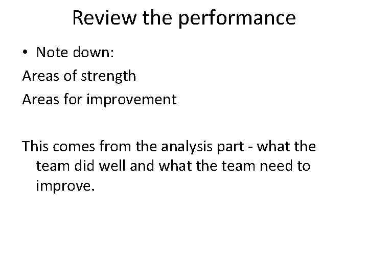 Review the performance • Note down: Areas of strength Areas for improvement This comes