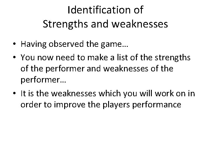 Identification of Strengths and weaknesses • Having observed the game… • You now need