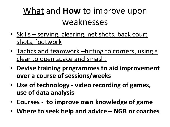 What and How to improve upon weaknesses • Skills – serving, clearing, net shots,