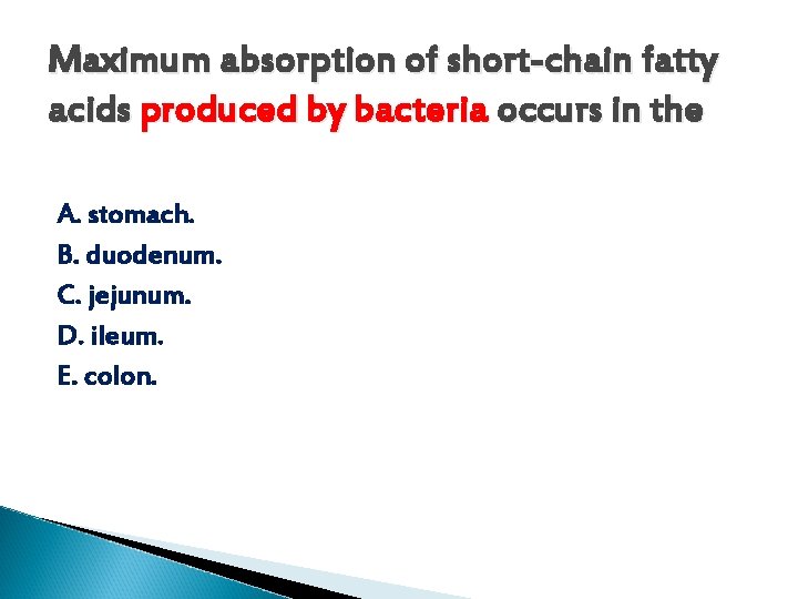  Maximum absorption of short-chain fatty acids produced by bacteria occurs in the A.