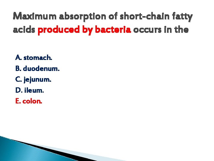  Maximum absorption of short-chain fatty acids produced by bacteria occurs in the A.