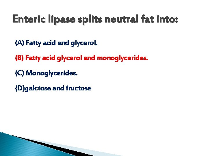 Enteric lipase splits neutral fat into: (A) Fatty acid and glycerol. (B) Fatty acid