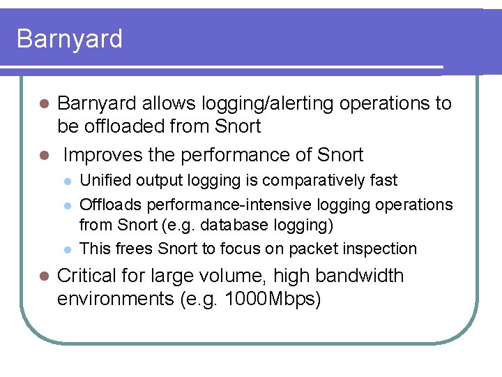Barnyard allows logging/alerting operations to be offloaded from Snort l Improves the performance of