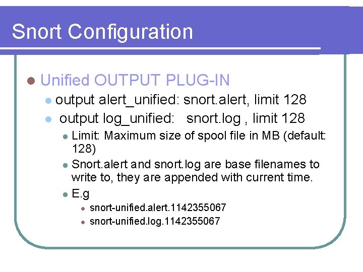 Snort Configuration l Unified OUTPUT PLUG-IN output alert_unified: snort. alert, limit 128 l output