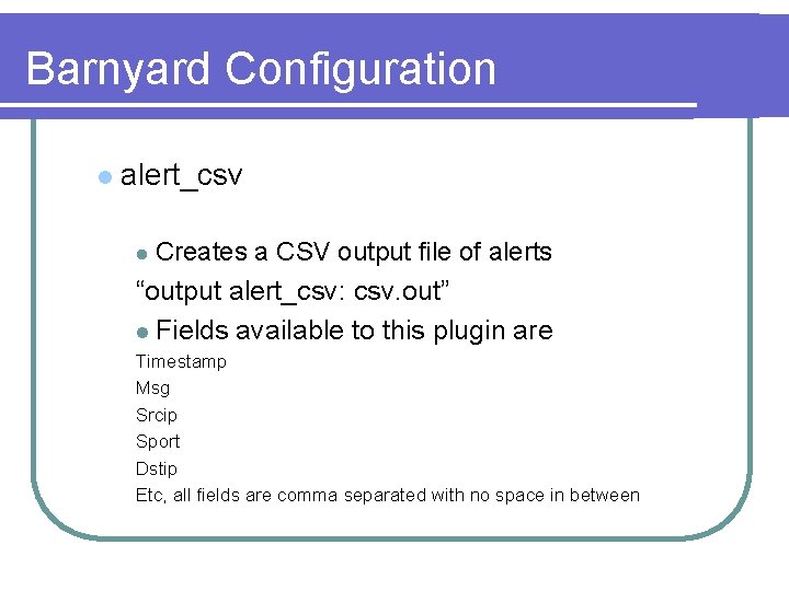 Barnyard Configuration l alert_csv Creates a CSV output file of alerts “output alert_csv: csv.
