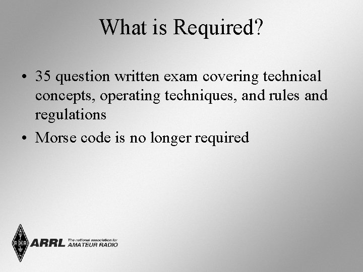 What is Required? • 35 question written exam covering technical concepts, operating techniques, and