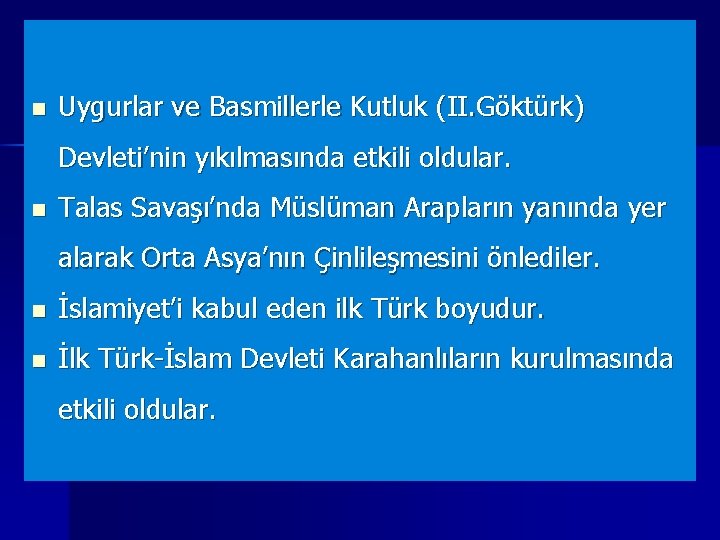 n Uygurlar ve Basmillerle Kutluk (II. Göktürk) Devleti’nin yıkılmasında etkili oldular. n Talas Savaşı’nda