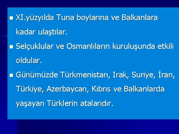 n XI. yüzyılda Tuna boylarına ve Balkanlara kadar ulaştılar. n Selçuklular ve Osmanlıların kuruluşunda