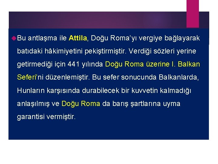  Bu antlaşma ile Attila, Doğu Roma’yı vergiye bağlayarak batıdaki hâkimiyetini pekiştirmiştir. Verdiği sözleri