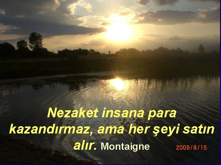  Nezaket insana para kazandırmaz, ama her şeyi satın alır. Montaigne 