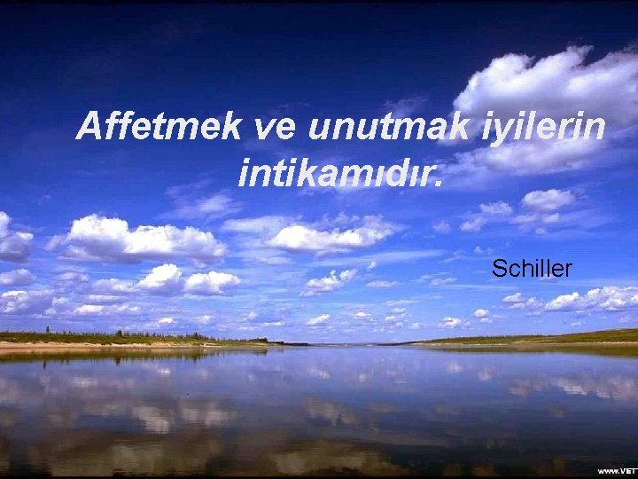 Affetmek ve unutmak iyilerin intikamıdır. Schiller 