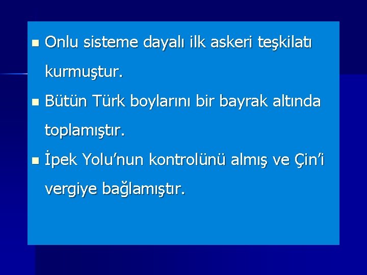 n Onlu sisteme dayalı ilk askeri teşkilatı kurmuştur. n Bütün Türk boylarını bir bayrak