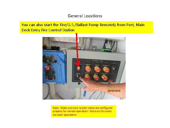 General Locations You can also start the Fire/G. S. /Ballast Pump Remotely from Port,