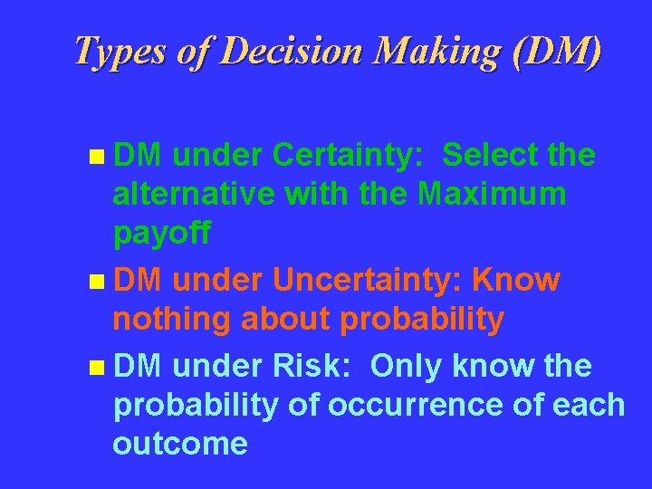 Types of Decision Making (DM) n DM under Certainty: Select the alternative with the