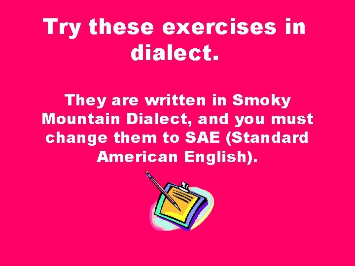 Try these exercises in dialect. They are written in Smoky Mountain Dialect, and you