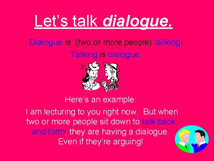 Let’s talk dialogue. Dialogue is (two or more people) tallking! Talking is dialogue. Here’s