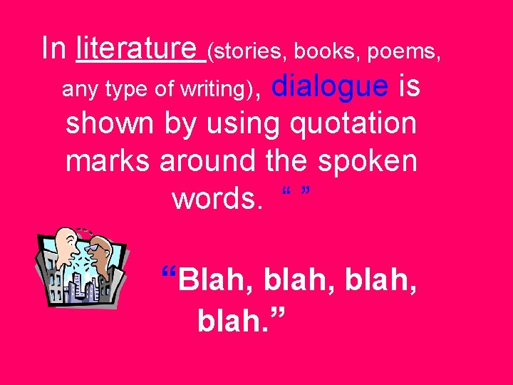 In literature (stories, books, poems, any type of writing), dialogue is shown by using
