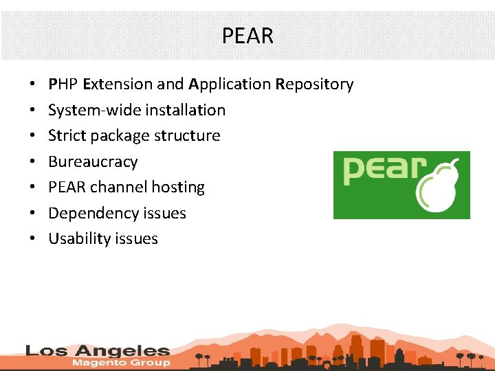 PEAR • • PHP Extension and Application Repository System-wide installation Strict package structure Bureaucracy