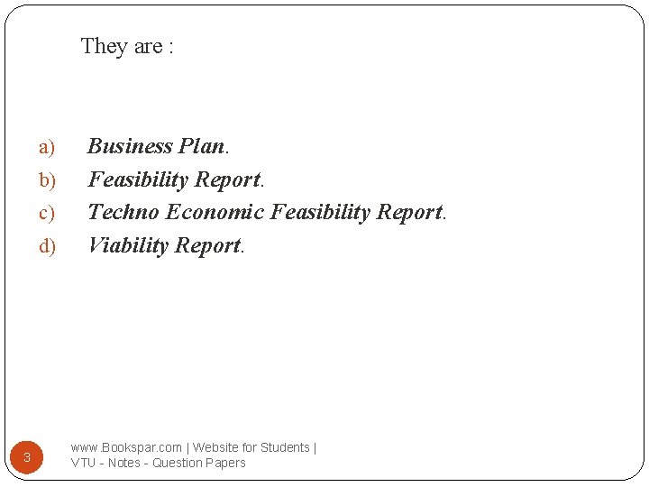 They are : a) b) c) d) 3 Business Plan. Feasibility Report. Techno Economic