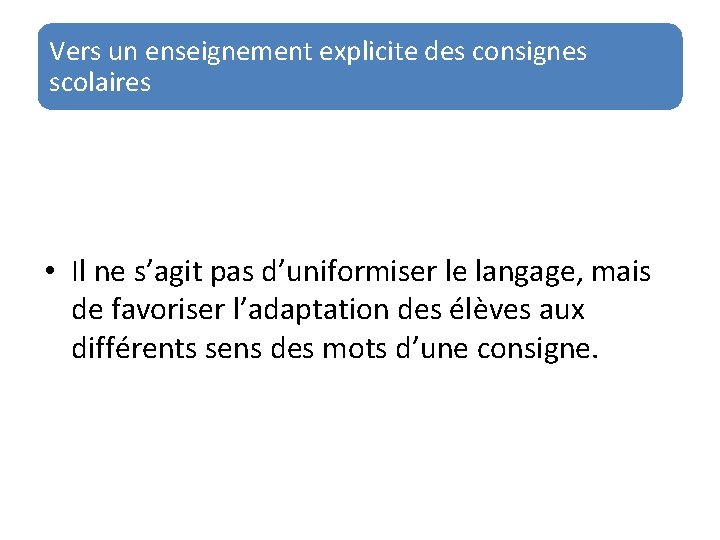 Vers un enseignement explicite des consignes scolaires • Il ne s’agit pas d’uniformiser le