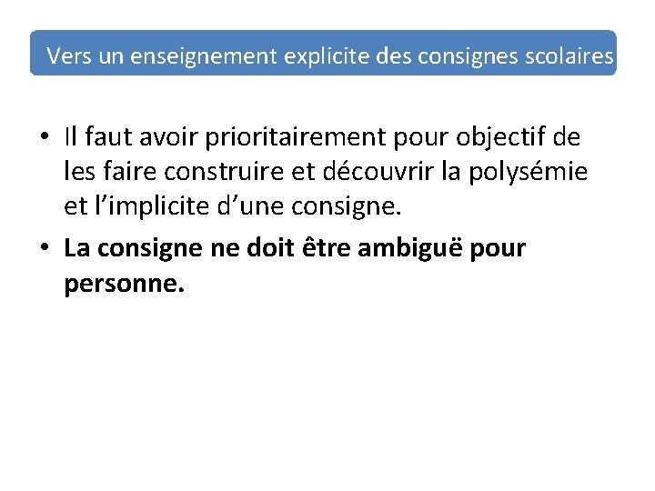 Vers un enseignement explicite des consignes scolaires • Il faut avoir prioritairement pour objectif Vers un enseignement explicite des consignes scolaires • Il faut avoir prioritairement pour objectif
