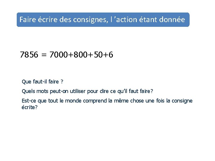 Faire écrire des consignes, l ’action étant donnée 7856 = 7000+800+50+6 Que faut-il faire Faire écrire des consignes, l ’action étant donnée 7856 = 7000+800+50+6 Que faut-il faire