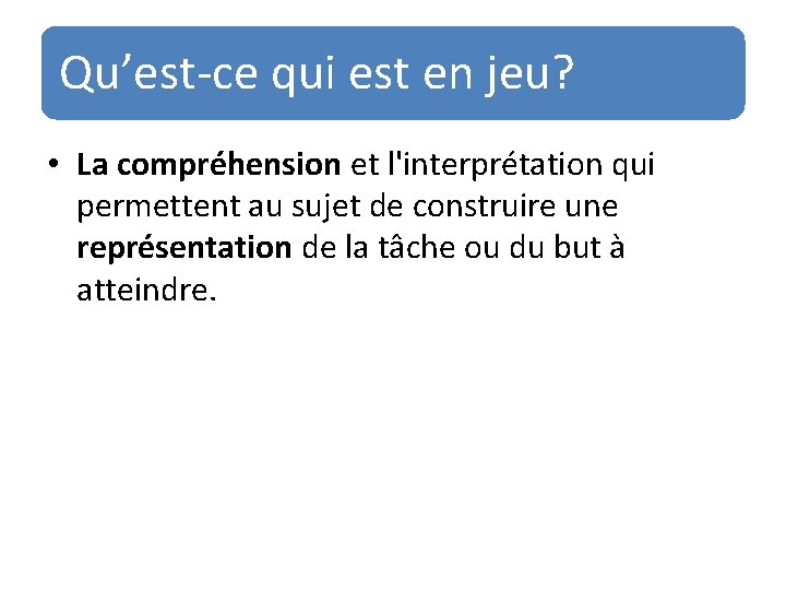 Qu’est-ce qui est en jeu? • La compréhension et l'interprétation qui permettent au sujet Qu’est-ce qui est en jeu? • La compréhension et l'interprétation qui permettent au sujet