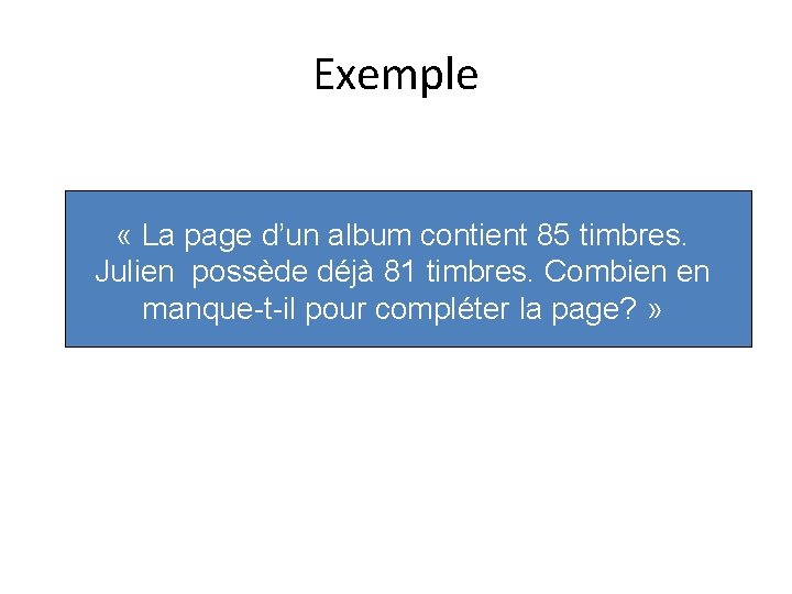 Exemple « La page d’un album contient 85 timbres. Julien possède déjà 81 timbres. Exemple « La page d’un album contient 85 timbres. Julien possède déjà 81 timbres.