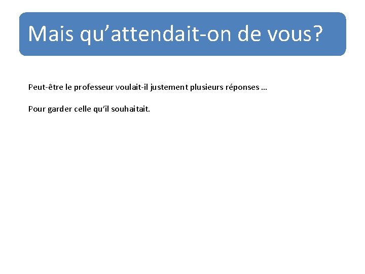 Mais qu’attendait-on de vous? Peut-être le professeur voulait-il justement plusieurs réponses … Pour garder Mais qu’attendait-on de vous? Peut-être le professeur voulait-il justement plusieurs réponses … Pour garder
