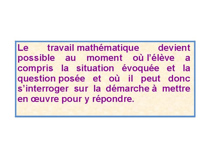 Le travail mathématique devient possible au moment où l’élève a compris la situation évoquée Le travail mathématique devient possible au moment où l’élève a compris la situation évoquée
