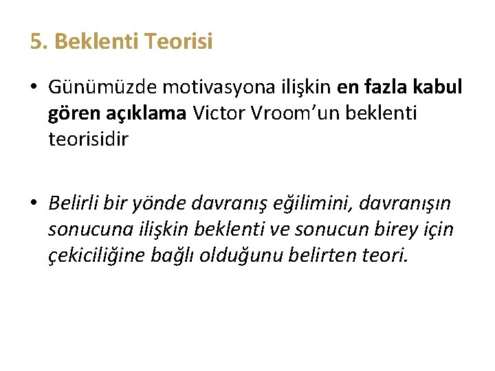 5. Beklenti Teorisi • Günümüzde motivasyona ilişkin en fazla kabul gören açıklama Victor Vroom’un