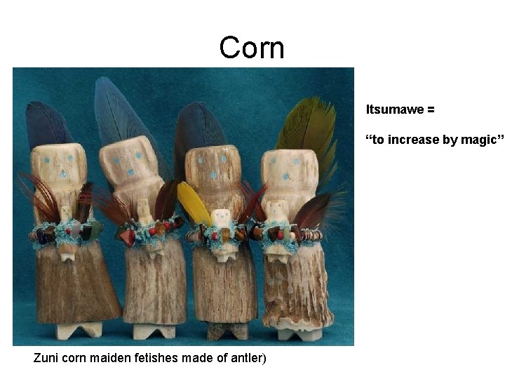 Corn Itsumawe = “to increase by magic” Zuni corn maiden fetishes made of antler)