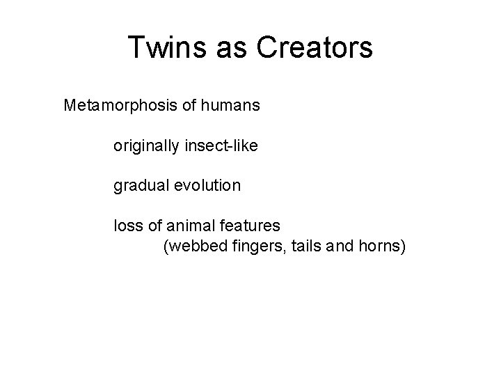 Twins as Creators Metamorphosis of humans originally insect-like gradual evolution loss of animal features