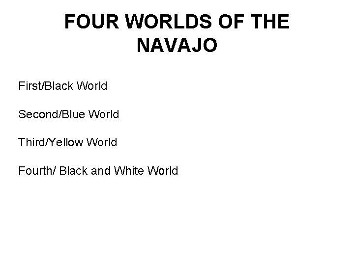 FOUR WORLDS OF THE NAVAJO First/Black World Second/Blue World Third/Yellow World Fourth/ Black and