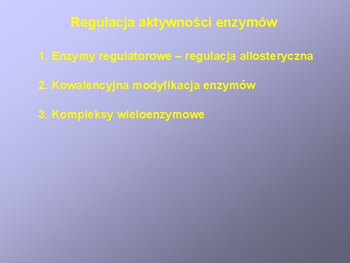 Regulacja aktywności enzymów 1. Enzymy regulatorowe – regulacja allosteryczna 2. Kowalencyjna modyfikacja enzymów 3.