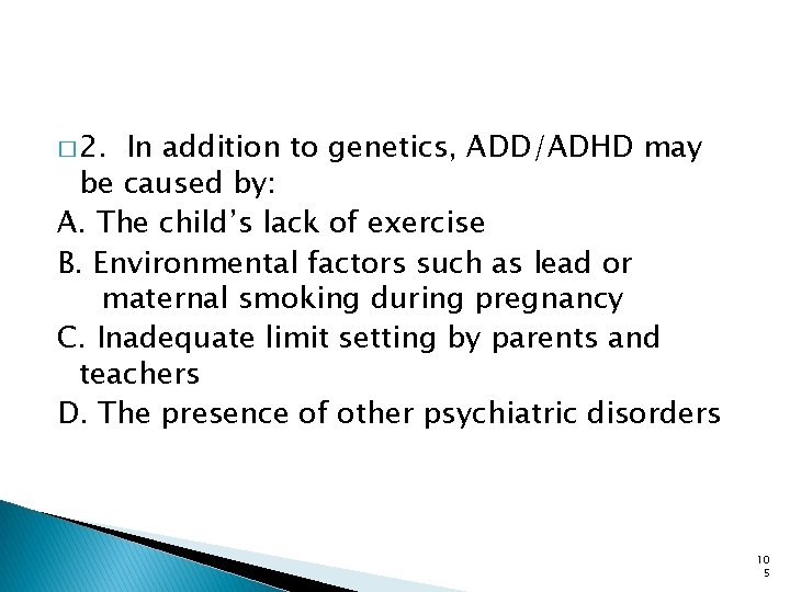 � 2. In addition to genetics, ADD/ADHD may be caused by: A. The child’s