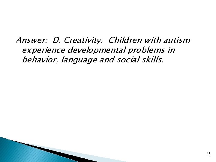 Answer: D. Creativity. Children with autism experience developmental problems in behavior, language and social