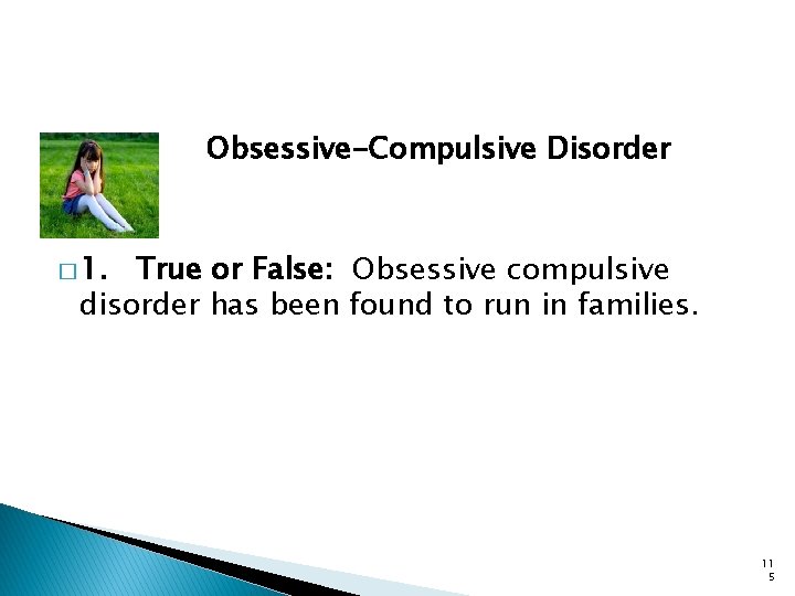 Obsessive-Compulsive Disorder � 1. True or False: Obsessive compulsive disorder has been found to