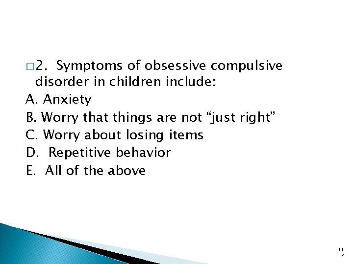 � 2. Symptoms of obsessive compulsive disorder in children include: A. Anxiety B. Worry